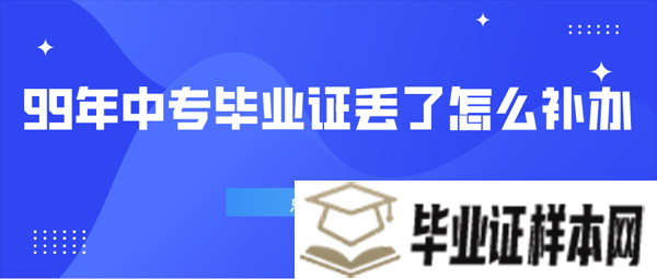 99年中专毕业证丢了怎么补办