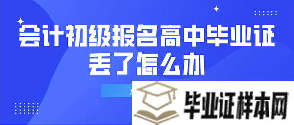 会计初级报名高中毕业证丢了怎么办