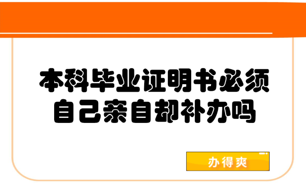 本科毕业证明书必须自己亲自却补吗