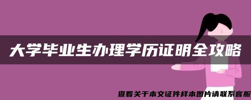 大学毕业生办理学历证明全攻略