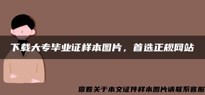 下载大专毕业证样本图片，首选正规网站