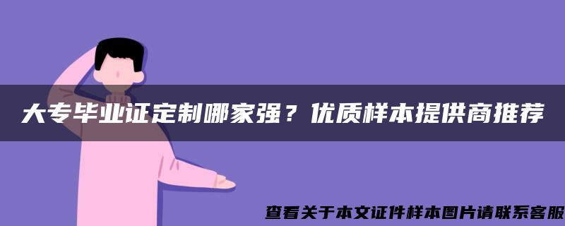 大专毕业证定制哪家强？优质样本提供商推荐