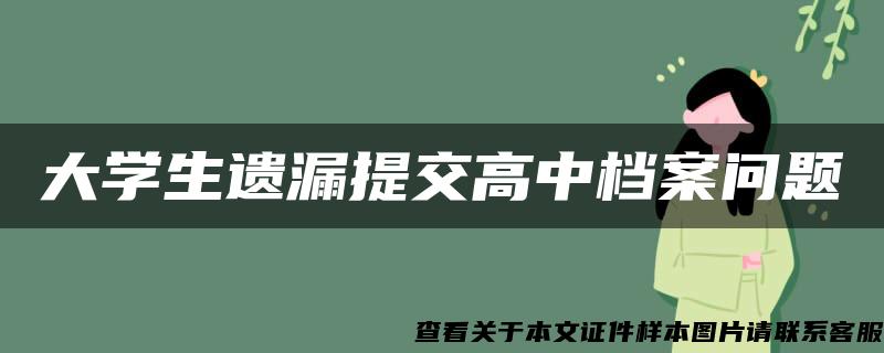 大学生遗漏提交高中档案问题