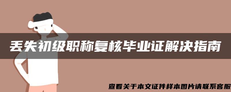 丢失初级职称复核毕业证解决指南