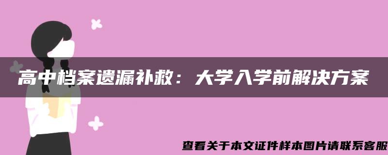 高中档案遗漏补救：大学入学前解决方案