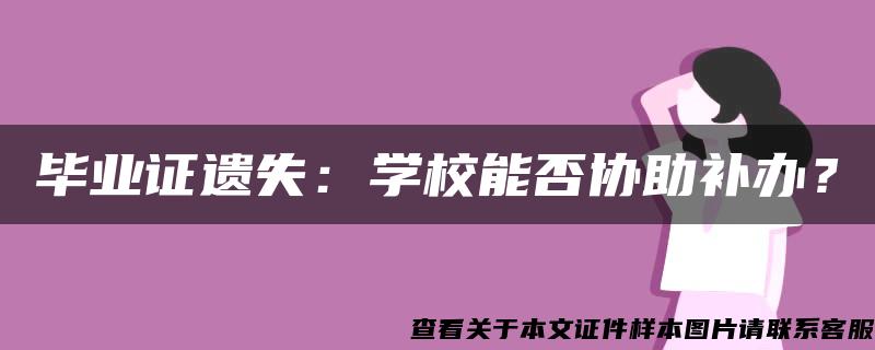 毕业证遗失：学校能否协助补办？