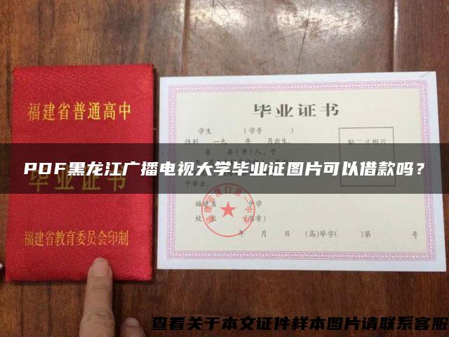 PDF黑龙江广播电视大学毕业证图片可以借款吗？