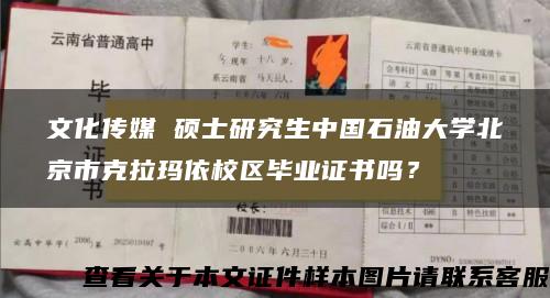 文化传媒 硕士研究生中国石油大学北京市克拉玛依校区毕业证书吗？