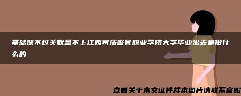 基础课不过关就拿不上江西司法警官职业学院大学毕业出去是做什么的