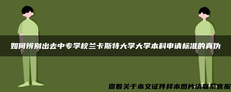 如何辨别出去中专学校兰卡斯特大学大学本科申请标准的真伪