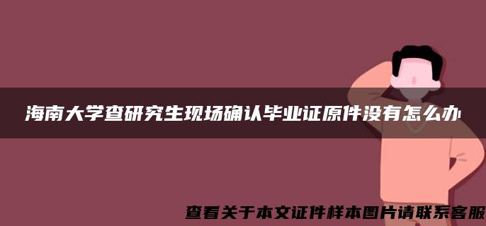 海南大学查研究生现场确认毕业证原件没有怎么办