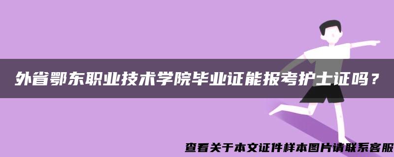 外省鄂东职业技术学院毕业证能报考护士证吗？