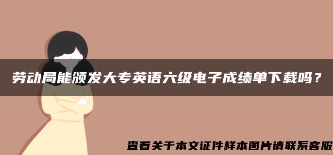 劳动局能颁发大专英语六级电子成绩单下载吗？