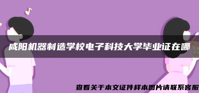 咸阳机器制造学校电子科技大学毕业证在哪