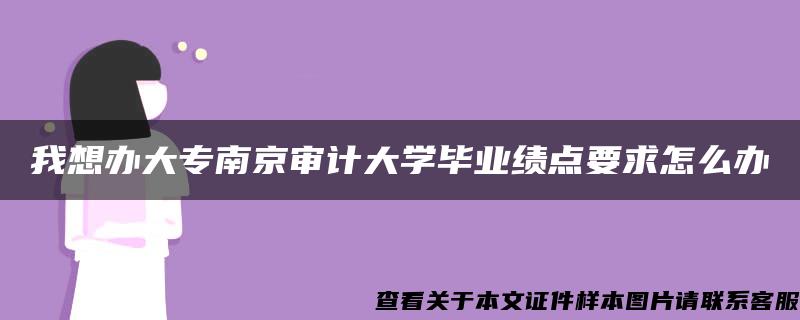 我想办大专南京审计大学毕业绩点要求怎么办