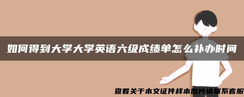 如何得到大学大学英语六级成绩单怎么补办时间