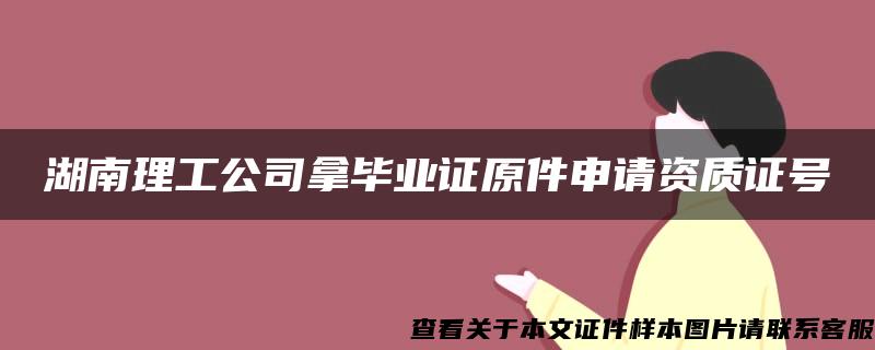 湖南理工公司拿毕业证原件申请资质证号