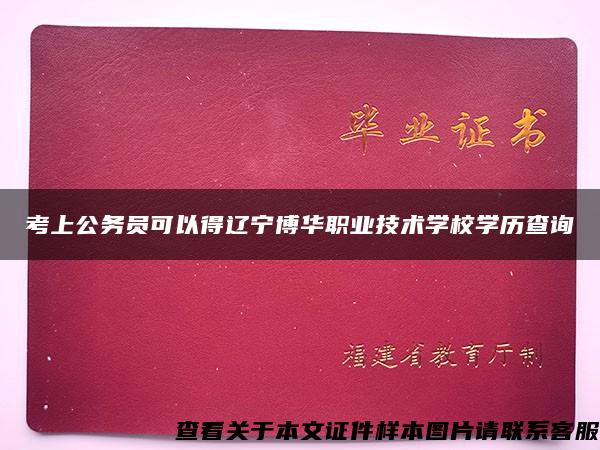 考上公务员可以得辽宁博华职业技术学校学历查询