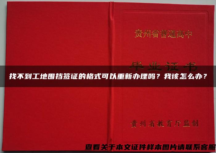 找不到工地围挡签证的格式可以重新办理吗？我该怎么办？