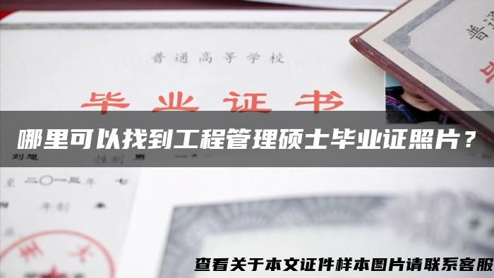 哪里可以找到工程管理硕士毕业证照片？