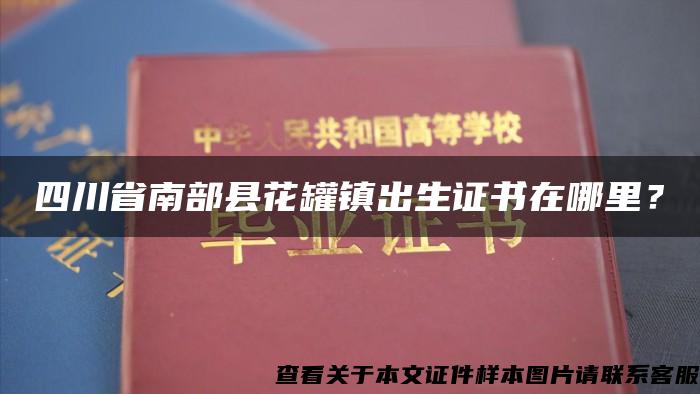 四川省南部县花罐镇出生证书在哪里？