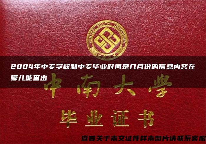 2004年中专学校和中专毕业时间是几月份的信息内容在哪儿能查出