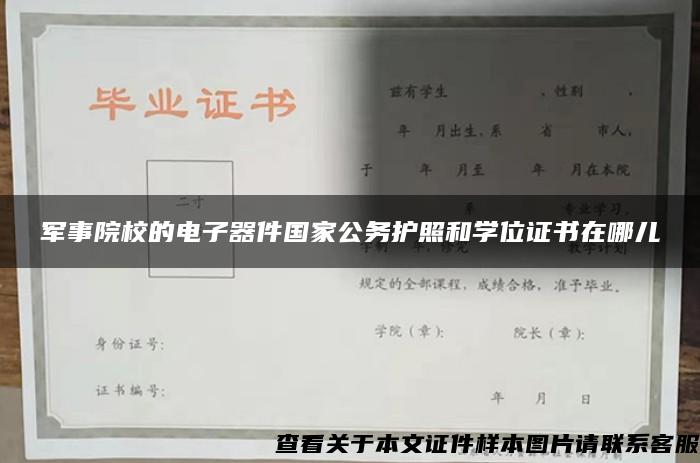 军事院校的电子器件国家公务护照和学位证书在哪儿