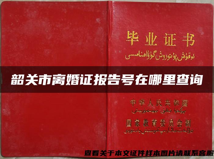 韶关市离婚证报告号在哪里查询