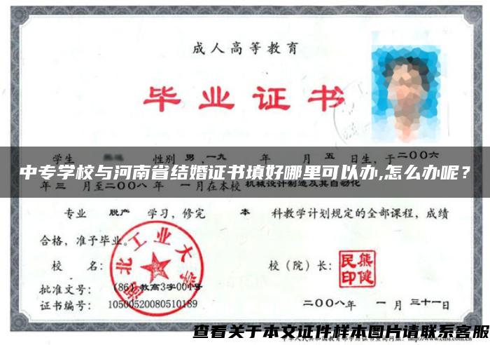 中专学校与河南省结婚证书填好哪里可以办,怎么办呢？