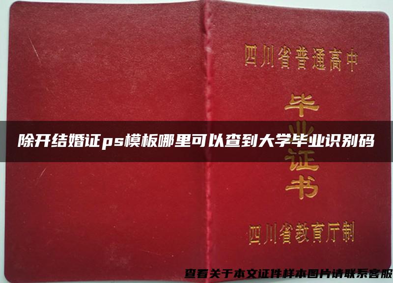 除开结婚证ps模板哪里可以查到大学毕业识别码