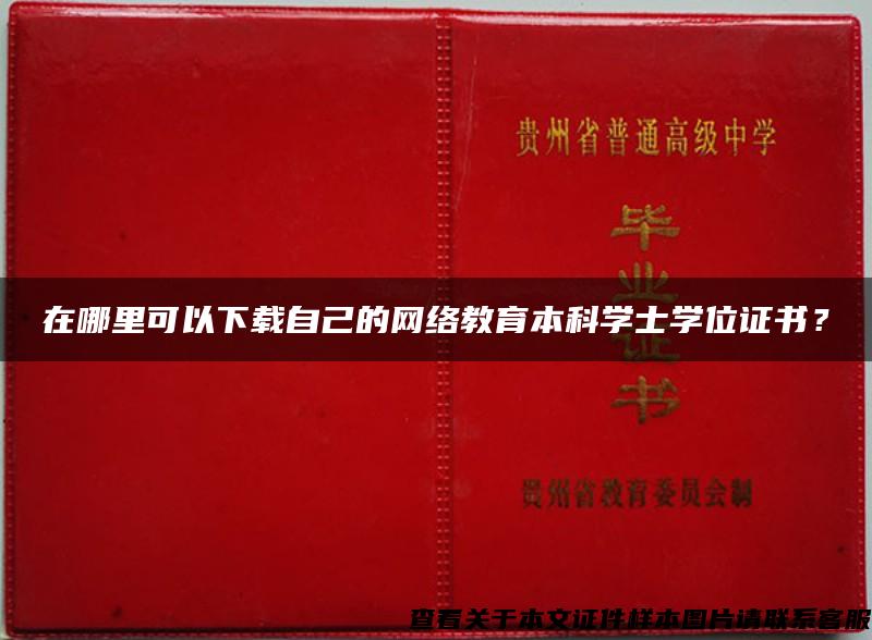 在哪里可以下载自己的网络教育本科学士学位证书？