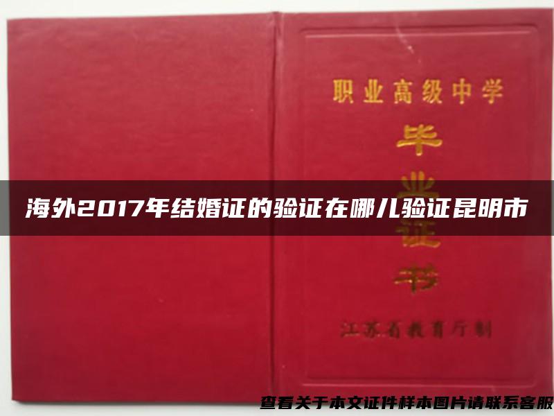 海外2017年结婚证的验证在哪儿验证昆明市