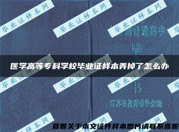 医学高等专科学校毕业证样本弄掉了怎么办