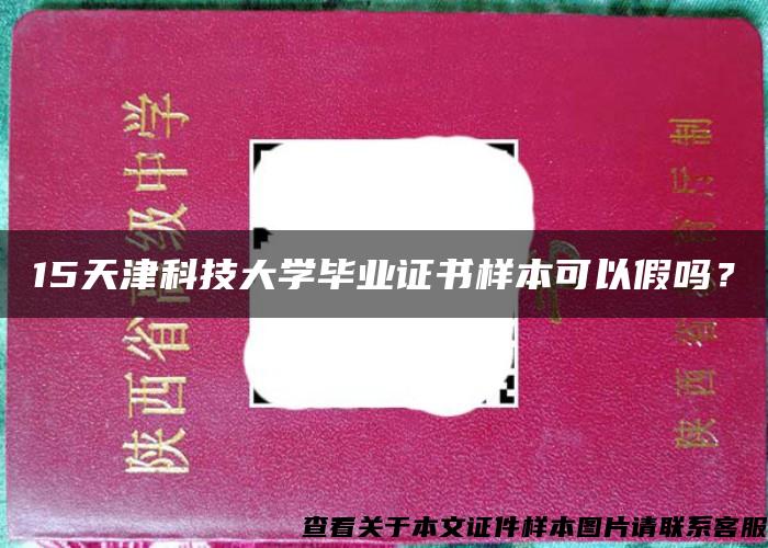 15天津科技大学毕业证书样本可以假吗？