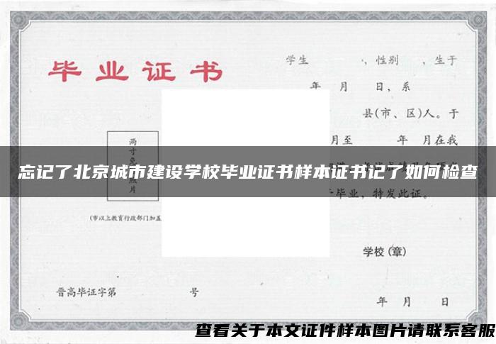 忘记了北京城市建设学校毕业证书样本证书记了如何检查