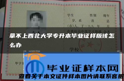 拿不上西北大学专升本毕业证样版该怎么办