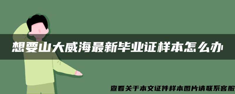 想要山大威海最新毕业证样本怎么办