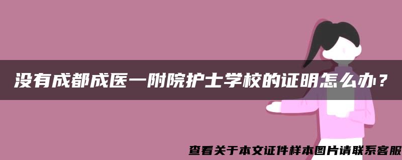 没有成都成医一附院护士学校的证明怎么办？