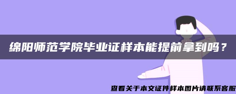 绵阳师范学院毕业证样本能提前拿到吗？