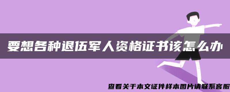 要想各种退伍军人资格证书该怎么办