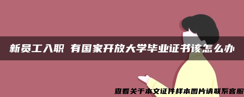 新员工入职沒有国家开放大学毕业证书该怎么办