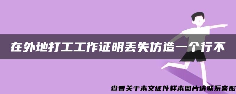 在外地打工工作证明丢失仿造一个行不