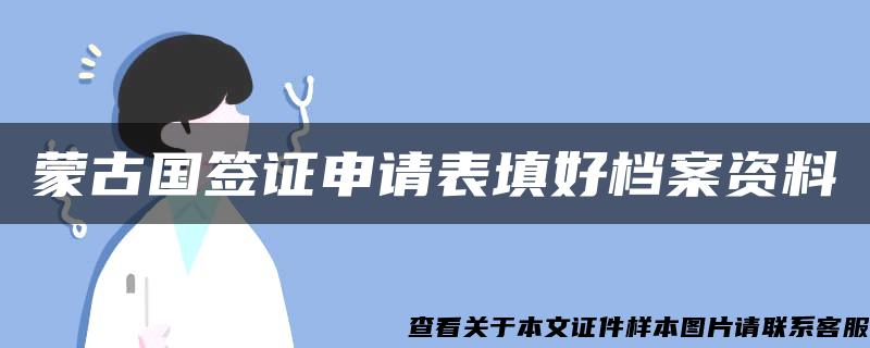 蒙古国签证申请表填好档案资料