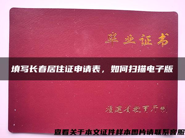 填写长春居住证申请表，如何扫描电子版