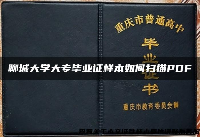 聊城大学大专毕业证样本如何扫描PDF