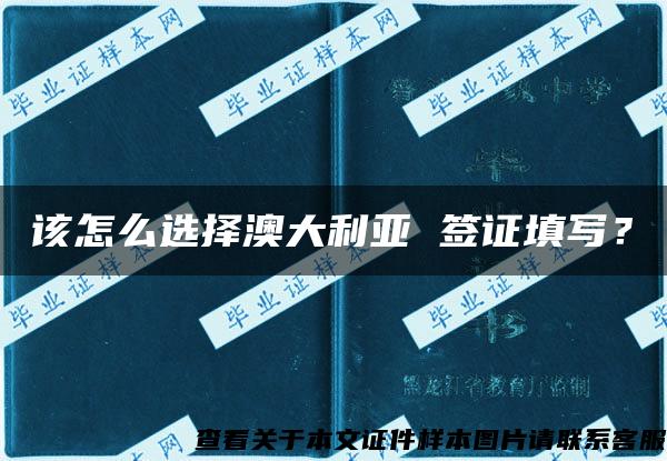 该怎么选择澳大利亚 签证填写？