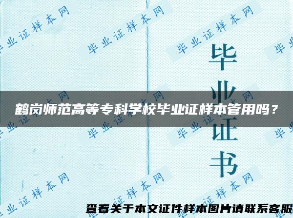 鹤岗师范高等专科学校毕业证样本管用吗？