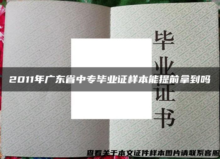 2011年广东省中专毕业证样本能提前拿到吗