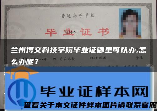 兰州博文科技学院毕业证哪里可以办,怎么办呢？