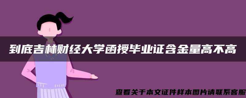 到底吉林财经大学函授毕业证含金量高不高